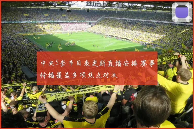 中央5套节目表更新直播安排 赛事转播覆盖多项焦点对决