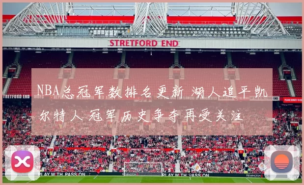 NBA总冠军数排名更新 湖人追平凯尔特人 冠军历史争夺再受关注