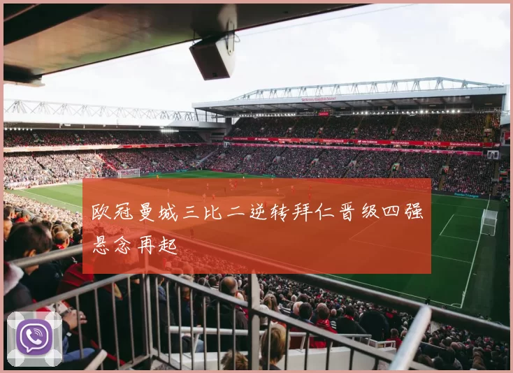 欧冠曼城三比二逆转拜仁晋级四强悬念再起