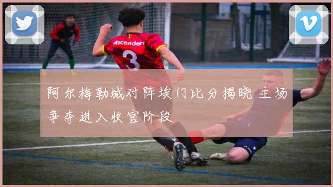 阿尔梅勒城对阵埃门比分揭晓 主场争夺进入收官阶段