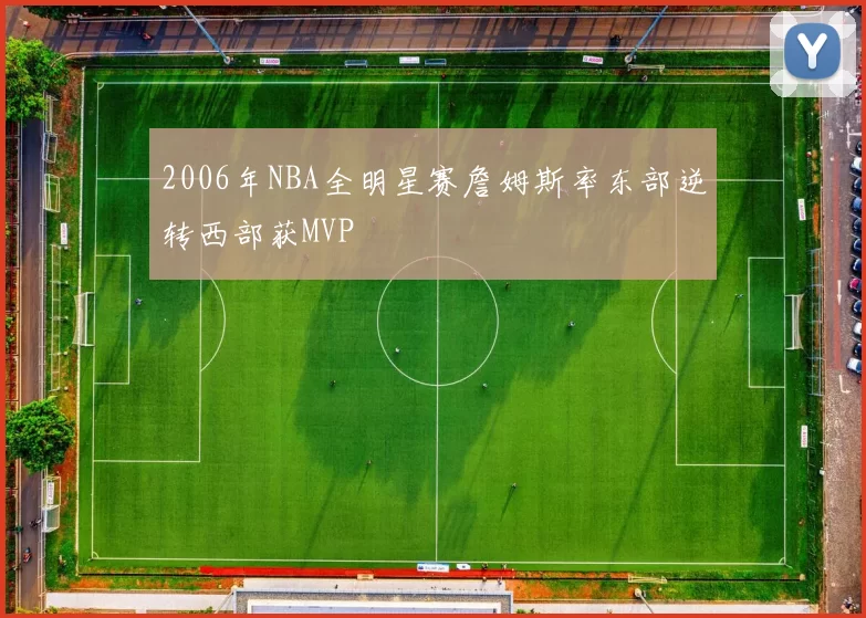 2006年NBA全明星赛詹姆斯率东部逆转西部获MVP