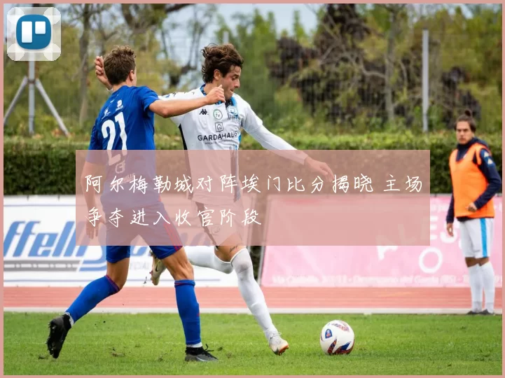 阿尔梅勒城对阵埃门比分揭晓 主场争夺进入收官阶段