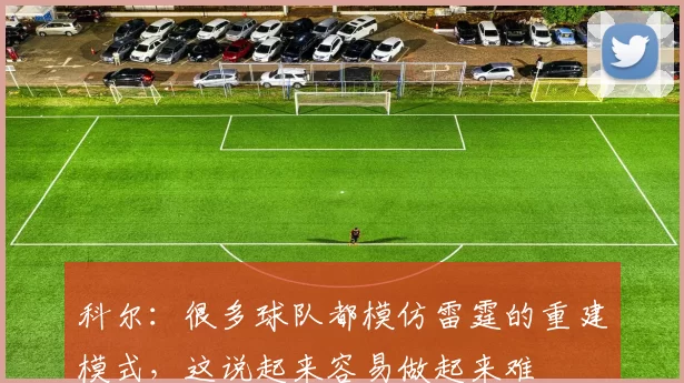 科尔：很多球队都模仿雷霆的重建模式，这说起来容易做起来难