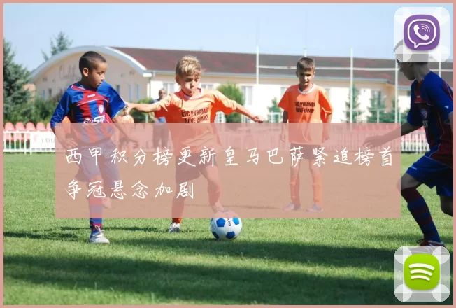 西甲积分榜更新皇马巴萨紧追榜首争冠悬念加剧