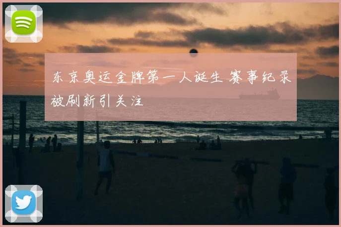 东京奥运金牌第一人诞生 赛事纪录被刷新引关注