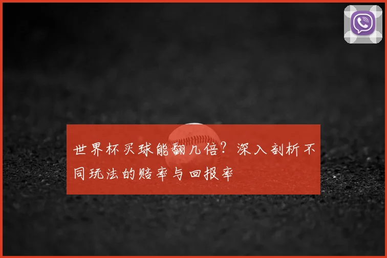 世界杯买球能翻几倍？深入剖析不同玩法的赔率与回报率