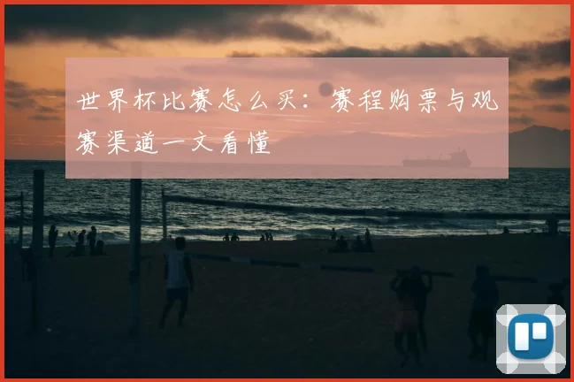 世界杯比赛怎么买:赛程购票与观赛渠道一文看懂