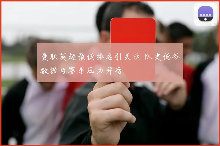 曼联英超最低排名引关注 队史低谷数据与赛季压力并存