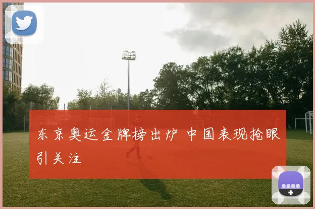 东京奥运金牌榜出炉 中国表现抢眼引关注