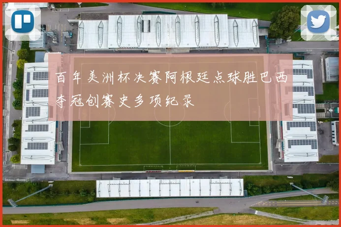百年美洲杯决赛阿根廷点球胜巴西夺冠创赛史多项纪录