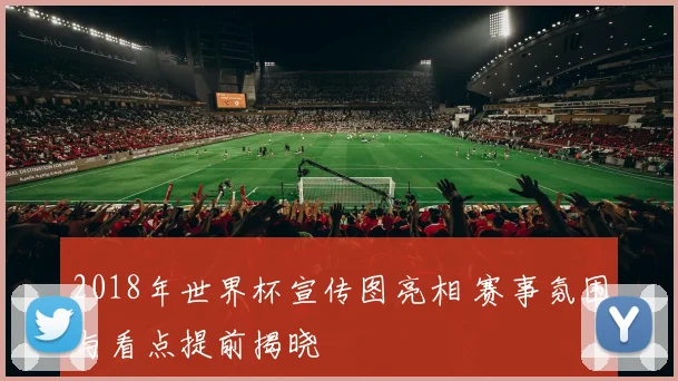 2018年世界杯宣传图亮相 赛事氛围与看点提前揭晓
