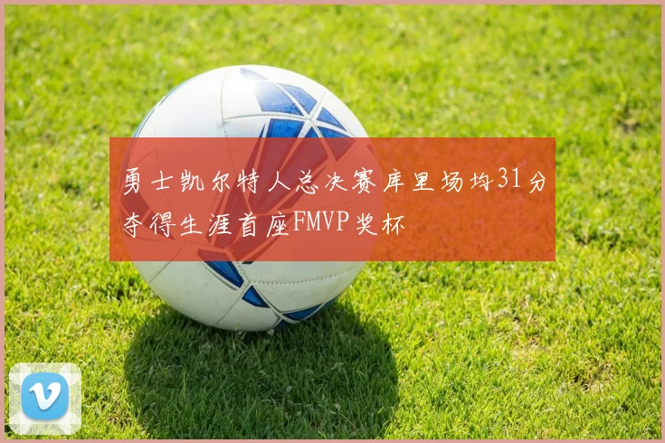 勇士凯尔特人总决赛库里场均31分夺得生涯首座FMVP奖杯