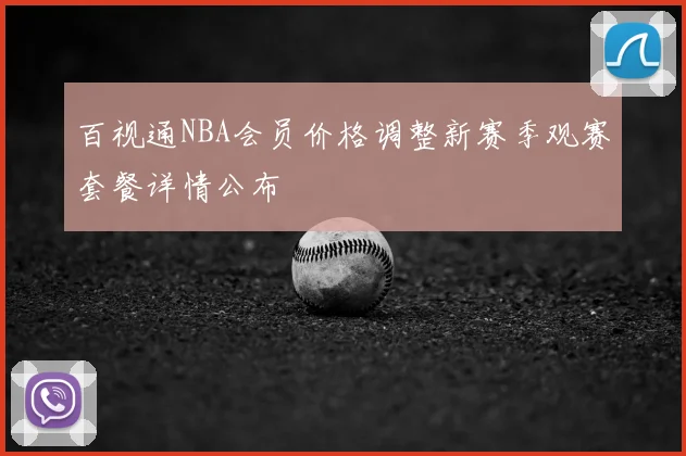 百视通NBA会员价格调整新赛季观赛套餐详情公布