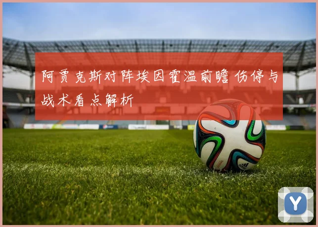 阿贾克斯对阵埃因霍温前瞻 伤停与战术看点解析