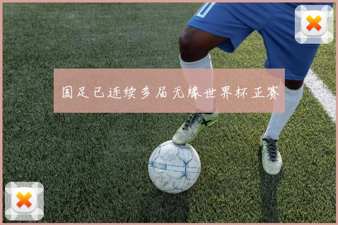 国足已连续多届无缘世界杯正赛