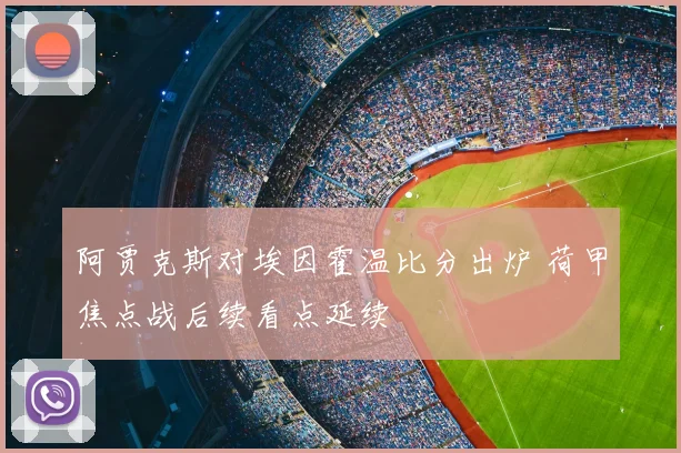 阿贾克斯对埃因霍温比分出炉 荷甲焦点战后续看点延续